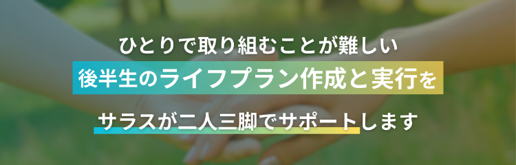 ひとりで取り組むことが難しい|後半生のライフプラン作成と実行を|サラスが二人三脚でサポートします
