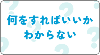 何をすればいいか わからない
