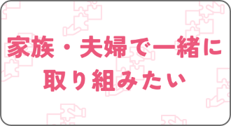 家族・夫婦で一緒に 取り組みたい